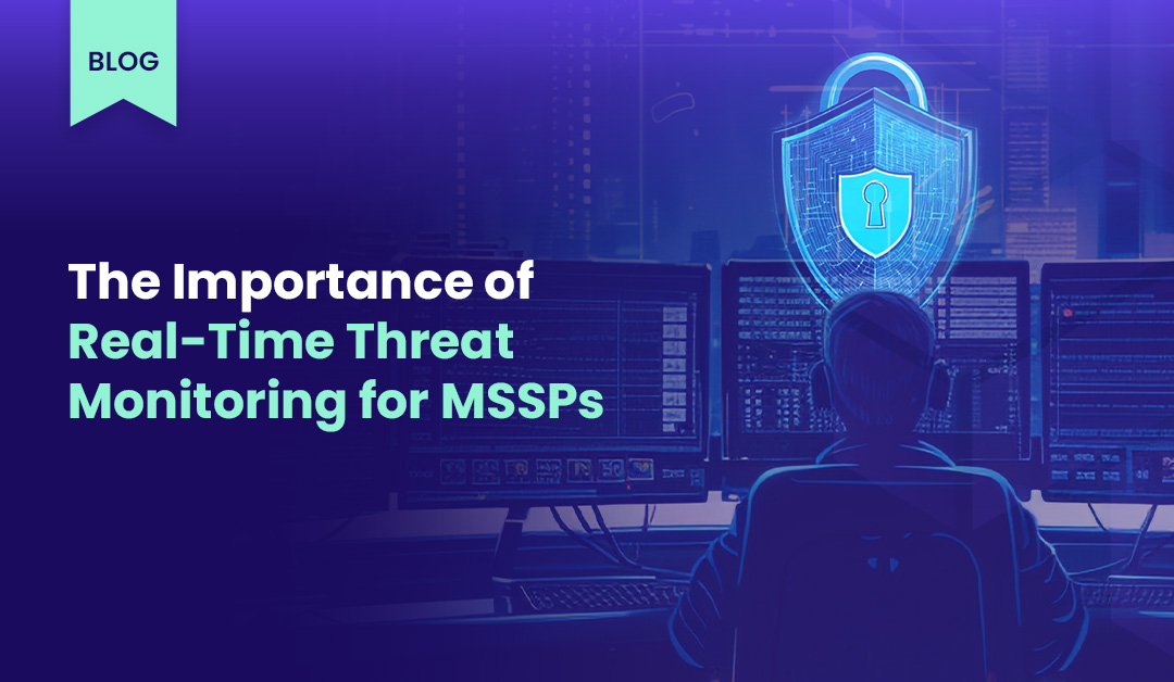 The Importance of Real-Time Threat Monitoring for MSSPs